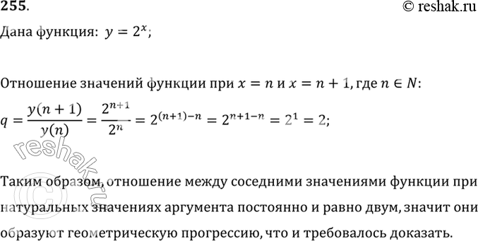 Изображение 255 Доказать, что последовательность значений функции у = 2х при натуральных значениях х = 1, 2, 3, ... является геометрической...