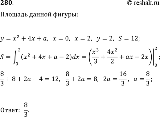 Изображение 280. При каком значении a площадь фигуры, ограниченной линиями y=x^2+4x+a (a>0), x=0, x=2 и y=2, равна 12? (Известно, что фигура лежит в верхней...