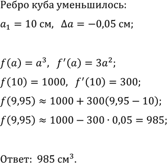 Изображение Куб с ребром 10 см равномерно отшлифовали со всех сторон, в результате чего каждое ребро уменьшилось на 0,05 см. Вычислите приближённо объём куба после...
