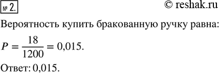 Изображение 2. Из большой партии шариковых ручек выбрали 1200 штук, из которых оказалось 18 бракованных. Оцените вероятность купить бракованную...