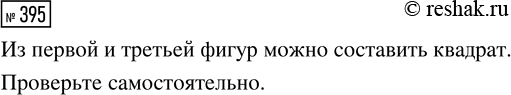 Изображение ﻿395. Выбери две фигуры, из которых можно составить квадрат.  Проверь свой ответ! Вырежи фигуры из бумаги и составь...
