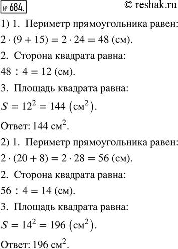 Изображение ﻿684. Смежные стороны прямоугольника имеют длины: 1) 9 см и 15 см; 2) 20 см и 8 см.  Найти площадь квадрата, периметр которого равен периметру данного...