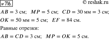 Изображение ﻿Какие из отрезков АВ, МР, CD, OK, EF равны, если АВ = 3 см, МР = 5 см, CD = 30 мм, ОК = 50 мм, EF = 84...