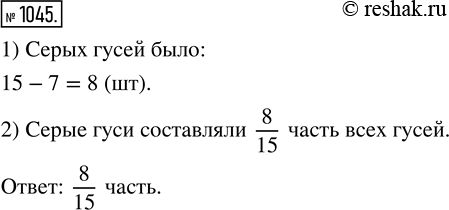 Изображение ﻿Из 15 гусей белыми были 7, а остальные — серыми. Какую часть всех гусей составляли серые...
