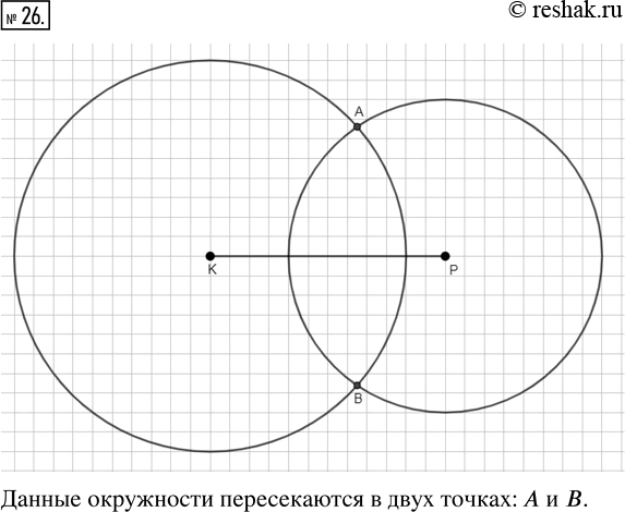 Изображение ﻿Отметьте две точки К и Р так, чтобы КР = 6 см. Постройте окружность с центром К и радиусом 5 см и окружность с центром Р и радиусом 4 см. Пересекаются ли эти...