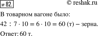 Изображение ﻿До обеда выгрузили 7/10 зерна, находившегося в товарном вагоне. Сколько тонн зерна было в вагоне, если выгрузили 42...