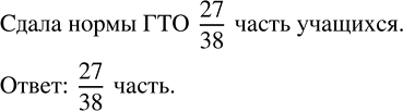 Изображение В классе 38 человек. Из них 27 человек уже сдали нормы ГТО. Какая часть учащихся класса сдала нормы...